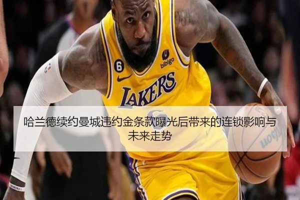 哈兰德续约曼城违约金条款曝光后带来的连锁影响与未来走势